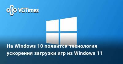 На Windows 10 появится технология ускорения загрузки игр из Windows 11 - vgtimes.ru