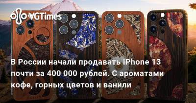 В России начали продавать iPhone 13 почти за 400 000 рублей. С ароматами кофе, горных цветов и ванили - vgtimes.ru - Россия