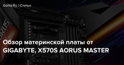 Обзор материнской платы от GIGABYTE, X570S AORUS MASTER - goha.ru