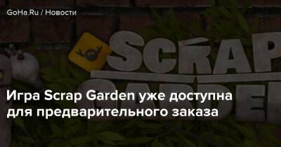 Игра Scrap Garden уже доступна для предварительного заказа - goha.ru - county Garden