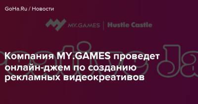 Компания MY.GAMES проведет онлайн-джем по созданию рекламных видеокреативов - goha.ru