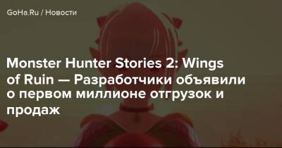 Monster Hunter Stories 2: Wings of Ruin — Разработчики объявили о первом миллионе отгрузок и продаж - goha.ru
