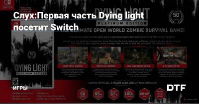Cлух:Первая часть Dying light посетит Switch — Игры на DTF - dtf.ru