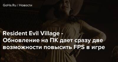 Resident Evil Village - Обновление на ПК дает сразу две возможности повысить FPS в игре - goha.ru