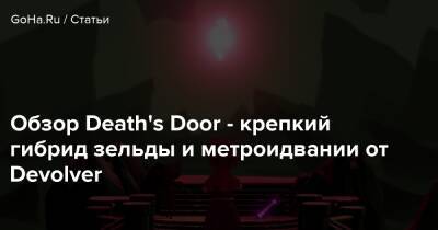Обзор Death's Door - крепкий гибрид зельды и метроидвании от Devolver - goha.ru