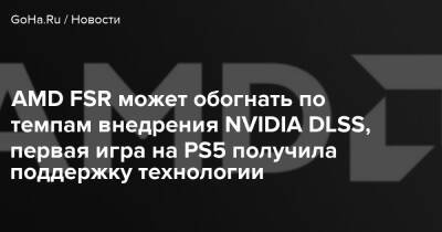 AMD FSR может обогнать по темпам внедрения NVIDIA DLSS, первая игра на PS5 получила поддержку технологии - goha.ru