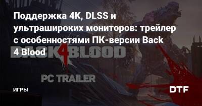 Поддержка 4K, DLSS и ультрашироких мониторов: трейлер с особенностями ПК-версии Back 4 Blood — Игры на DTF - dtf.ru