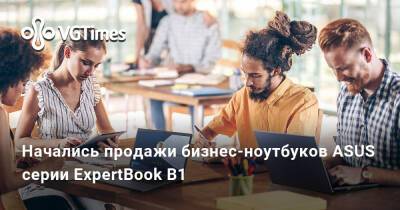 Начались продажи бизнес-ноутбуков ASUS серии ExpertBook B1 - vgtimes.ru - Россия