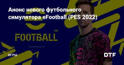 Анонс нового футбольного симулятора eFootball (PES 2022) — Игры на DTF - dtf.ru