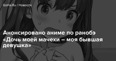 Анонсировано аниме по ранобэ «Дочь моей мачехи – моя бывшая девушка» - goha.ru