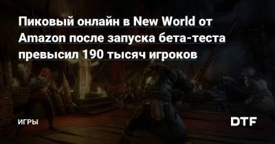 Пиковый онлайн в New World от Amazon после запуска бета-теста превысил 190 тысяч игроков — Игры на DTF - dtf.ru
