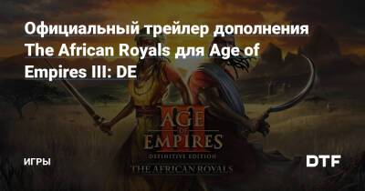 Официальный трейлер дополнения The African Royals для Age of Empires III: DE — Игры на DTF - dtf.ru - Эфиопия