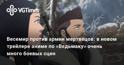 Весемир против армии мертвецов: в новом трейлере аниме по «Ведьмаку» очень много боевых сцен - vgtimes.ru