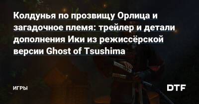 Колдунья по прозвищу Орлица и загадочное племя: трейлер и детали дополнения Ики из режиссёрской версии Ghost of Tsushima — Игры на DTF - dtf.ru