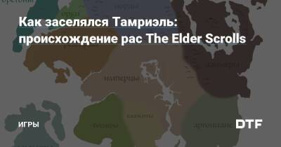 Как заселялся Тамриэль: происхождение рас The Elder Scrolls — Игры на DTF - dtf.ru