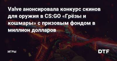 Valve анонсировала конкурс скинов для оружия в CS:GO «Грёзы и кошмары» с призовым фондом в миллион долларов — Игры на DTF - dtf.ru