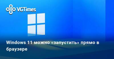 Windows 11 можно «запустить» прямо в браузере - vgtimes.ru