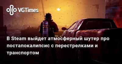 В Steam выйдет атмосферный шутер про постапокалипсис с перестрелками и транспортом - vgtimes.ru