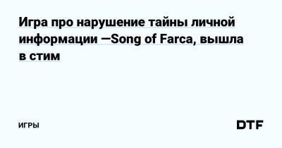 Игра про нарушение тайны личной информации —Song of Farca, вышла в стим — Игры на DTF - dtf.ru