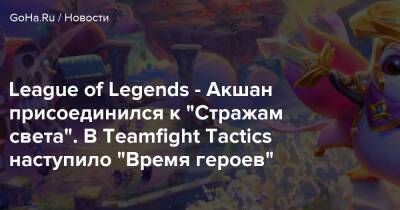 Teamfight Tactics - League of Legends - Акшан присоединился к “Стражам света”. В Teamfight Tactics наступило “Время героев” - goha.ru