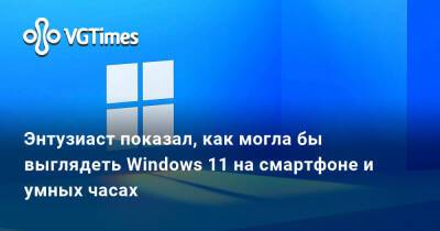 Энтузиаст показал, как могла бы выглядеть Windows 11 на смартфоне и умных часах - vgtimes.ru