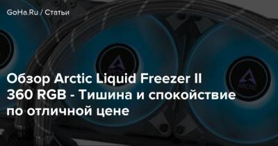 Обзор Arctic Liquid Freezer II 360 RGB - Тишина и спокойствие по отличной цене - goha.ru