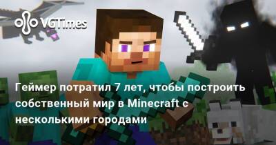 Геймер потратил 7 лет, чтобы построить собственный мир в Minecraft с несколькими городами - vgtimes.ru