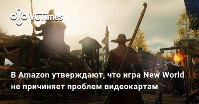 В Amazon утверждают, что игра New World не причиняет проблем видеокартам - vgtimes.ru