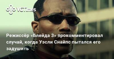 Уэсли Снайпс - Режиссёр «Блейда 3» прокомментировал случай, когда Уэсли Снайпс пытался его задушить - vgtimes.ru