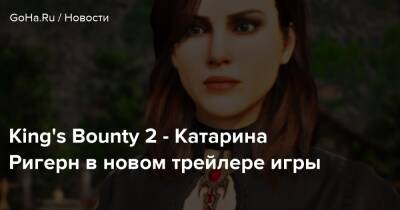 King's Bounty 2 - Катарина Ригерн в новом трейлере игры - goha.ru