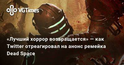 «Лучший хоррор возвращается» — как Twitter отреагировал на анонс ремейка Dead Space - vgtimes.ru