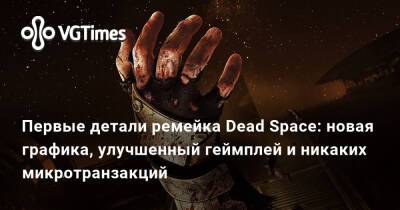 Первые детали ремейка Dead Space: новая графика, улучшенный геймплей и никаких микротранзакций - vgtimes.ru