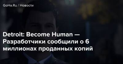 Detroit: Become Human — Разработчики сообщили о 6 миллионах проданных копий - goha.ru - Detroit