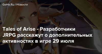 Tales of Arise - Разработчики JRPG расскажут о дополнительных активностях в игре 29 июля - goha.ru