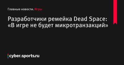 Ea Play - Разработчики ремейка Dead Space: «В игре не будет микротранзакций» - cyber.sports.ru