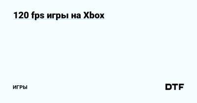 120 fps игры на Xbox — Игры на DTF - dtf.ru