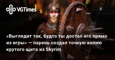 «Выглядит так, будто ты достал его прямо из игры» — парень создал точную копию крутого щита из Skyrim - vgtimes.ru