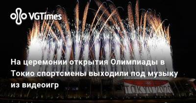 На церемонии открытия Олимпиады в Токио спортсмены выходили под музыку из видеоигр - vgtimes.ru - Токио