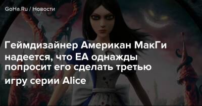 Геймдизайнер Американ МакГи надеется, что EA однажды попросит его сделать третью игру серии Alice - goha.ru - Сша