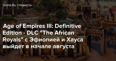 Age of Empires III: Definitive Edition - DLC “The African Royals” c Эфиопией и Хауса выйдет в начале августа - goha.ru - Сша - Эфиопия