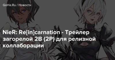 NieR: Re[in]carnation - Трейлер загорелой 2B (2P) для релизной коллаборации - goha.ru - Япония