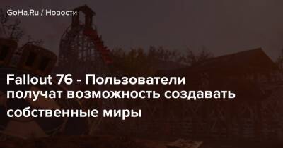 Fallout 76 - Пользователи получат возможность создавать собственные миры - goha.ru