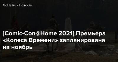[Comic-Con@Home 2021] Премьера «Колеса Времени» запланирована на ноябрь - goha.ru