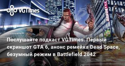 Послушайте подкаст VGTimes. Первый скриншот GTA 6, анонс ремейка Dead Space, безумный режим в Battlefield 2042 - vgtimes.ru