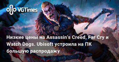 Низкие цены на Assassin's Creed, Far Cry и Watch Dogs. Ubisoft устроила на ПК большую распродажу - vgtimes.ru