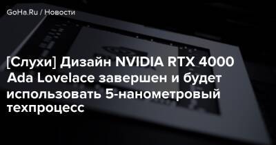 [Слухи] Дизайн NVIDIA RTX 4000 Ada Lovelace завершен и будет использовать 5-нанометровый техпроцесс - goha.ru
