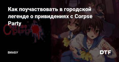 Как поучаствовать в городской легенде о привидениях с Corpse Party - dtf.ru