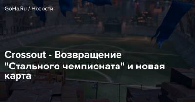 Crossout - Возвращение “Стального чемпионата” и новая карта - goha.ru