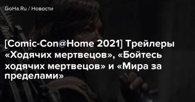 [Comic-Con@Home 2021] Трейлеры «Ходячих мертвецов», «Бойтесь ходячих мертвецов» и «Мира за пределами» - goha.ru