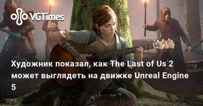Паскуале Скионти (Pasquale Scionti) - Художник показал, как The Last of Us 2 может выглядеть на движке Unreal Engine 5 - vgtimes.ru